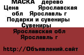 МАСКА  (дерево) › Цена ­ 900 - Ярославская обл., Ярославль г. Подарки и сувениры » Сувениры   . Ярославская обл.,Ярославль г.